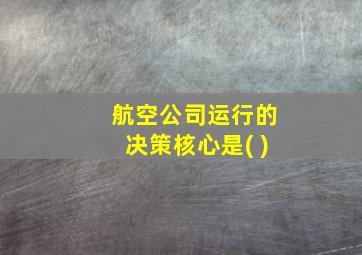 航空公司运行的决策核心是( )